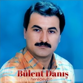 Bülent Danış Neredeydin