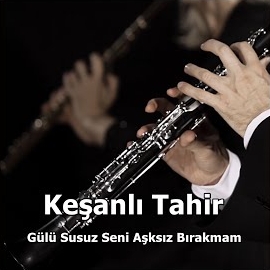 Keşanlı Tahir Gülü Susuz Seni Aşksız Bırakmam