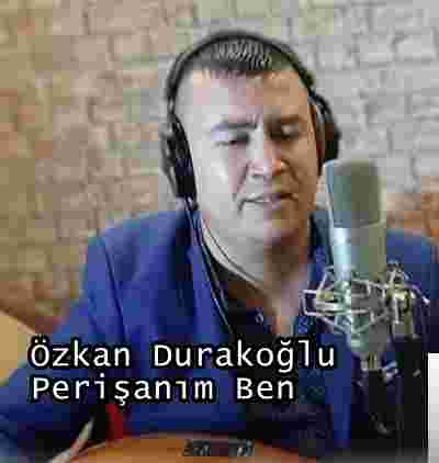 Özkan Durakoğlu Perişanım Ben