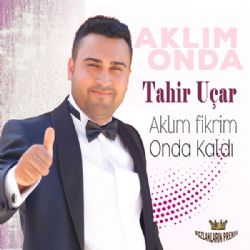 Tahir Uçar Aklım Fikrim Onda Kaldı