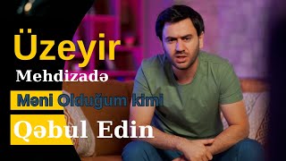 Meni Oldugum Kimi Qebul Edin