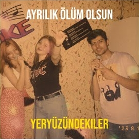 Yeryüzündekiler Ayrılık Ölüm Olsun